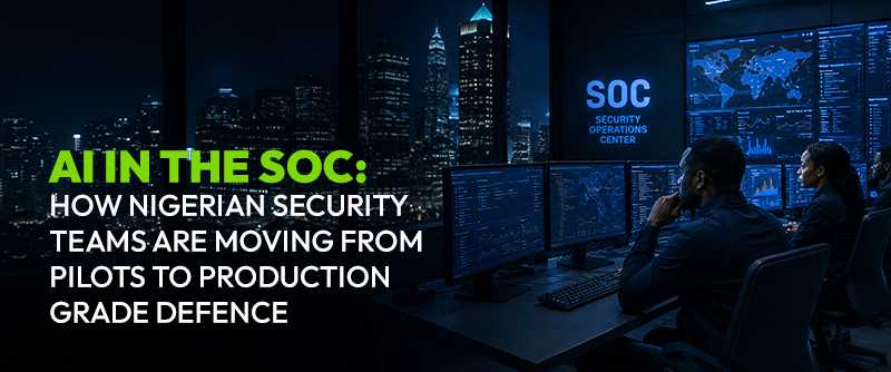 AI in the SOC: How Nigerian Security Teams Are Moving from Pilots to Production Grade Defence