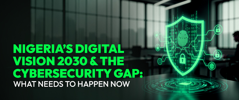 Nigeria’s Digital Vision 2030 & the Cybersecurity Gap: What Needs to Happen Now