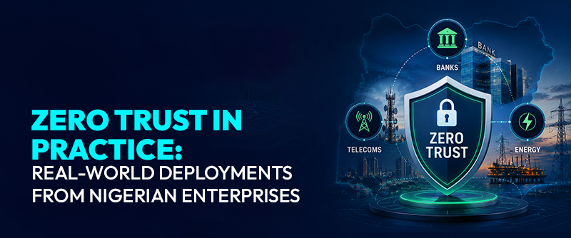 Zero Trust in Practice: Real-World Deployments from Nigerian Enterprises