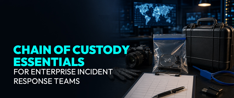 Chain of Custody Essentials for Enterprise Incident Response Teams