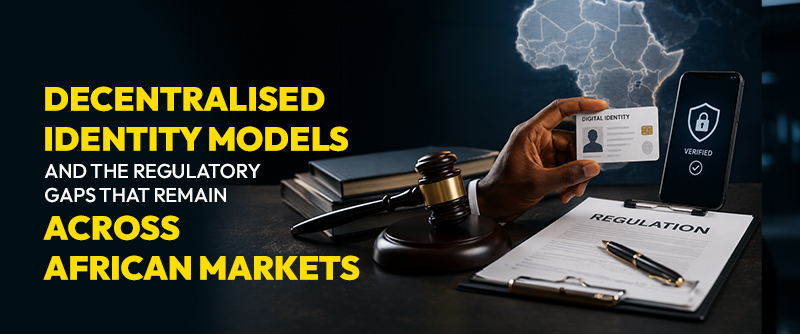 Decentralised Identity Models and the Regulatory Gaps That Remain Across African Markets