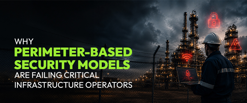 Why Perimeter-Based Security Models Are Failing Critical Infrastructure Operators