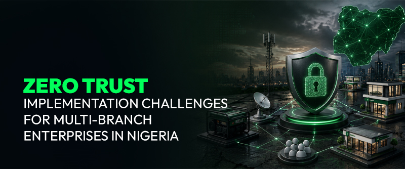 Zero Trust Implementation Challenges for Multi-Branch Enterprises in Nigeria